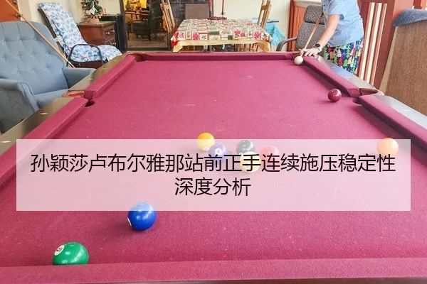 孙颖莎卢布尔雅那站前正手连续施压稳定性深度分析